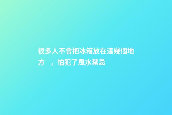 很多人不會把冰箱放在這幾個地方，怕犯了風水禁忌
